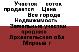 Участок 10 соток продается. › Цена ­ 1 000 000 - Все города Недвижимость » Земельные участки продажа   . Архангельская обл.,Мирный г.